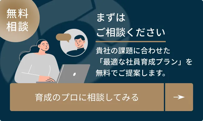 無料相談。まずはご相談ください。貴社の課題に合わせた「最適な社員育成プラン」を無料でご提案します。育成のプロに相談してみる