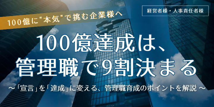 100億達成は、管理職で9割決まる ~「宣言」を「達成」に変える、管理職育成のポイントを解説~